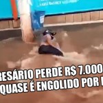 Empresário perde 7 mil reais e quase é engolido po...
